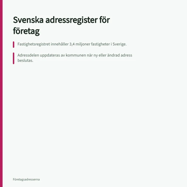Svenska adressregister för företag: Fastighetsregistret innehåller 3,4 miljoner fastigheter i Sverige.; Adressdelen uppdateras av kommunen när ny eller ändrad adress beslutas.; Lägenhetsregistret innehåller area, rum och kökstyp – men inte boende. Så fungerar svenska adressregister för företag och fastigheter
